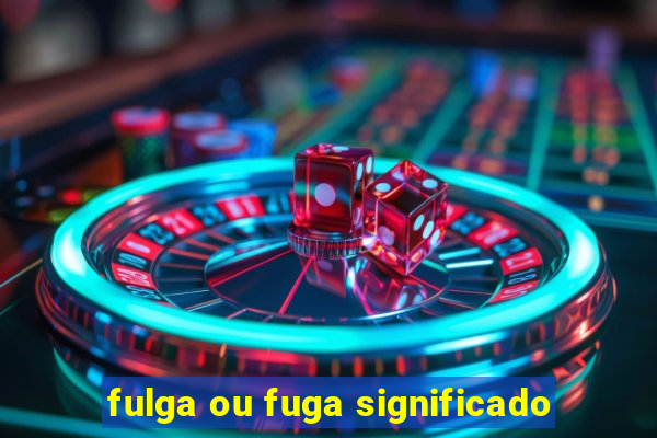 fulga ou fuga significado